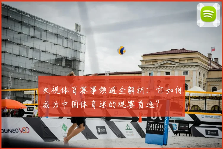 央视体育赛事频道全解析:它如何成为中国体育迷的观赛首选?