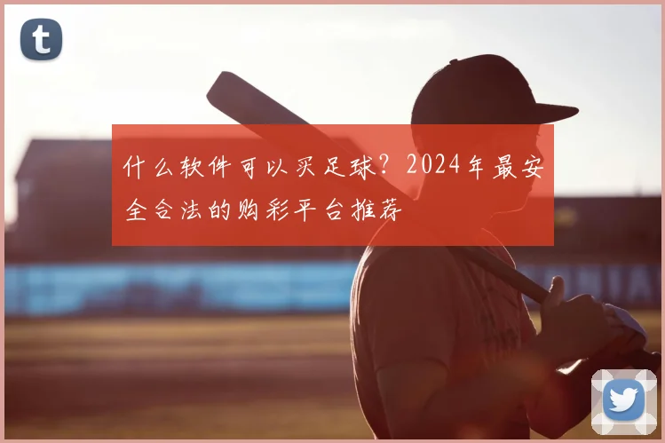 什么软件可以买足球?2024年最安全合法的购彩平台推荐