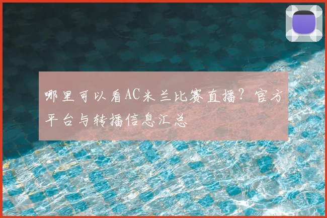 哪里可以看AC米兰比赛直播？官方平台与转播信息汇总