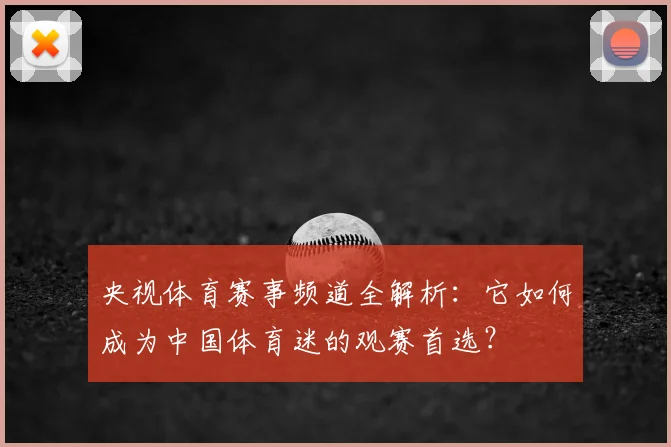 央视体育赛事频道全解析:它如何成为中国体育迷的观赛首选?