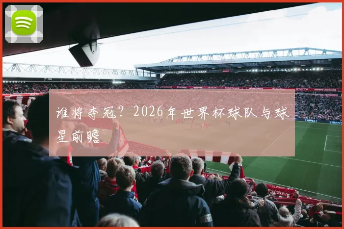 谁将夺冠？2026年世界杯球队与球星前瞻