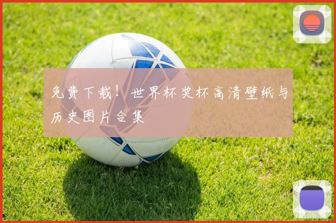 免费下载！世界杯奖杯高清壁纸与历史图片合集