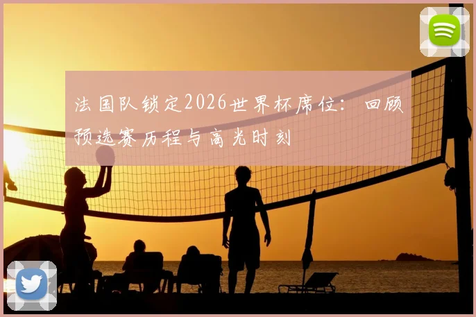 法国队锁定2026世界杯席位：回顾预选赛历程与高光时刻