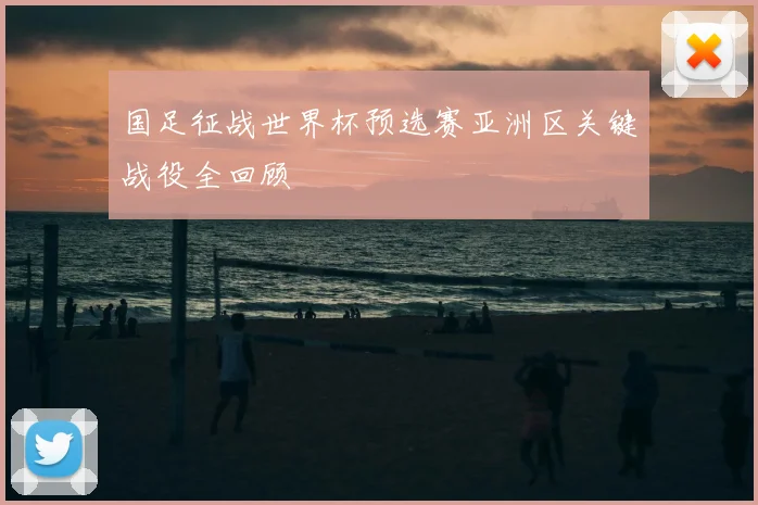 国足征战世界杯预选赛亚洲区关键战役全回顾