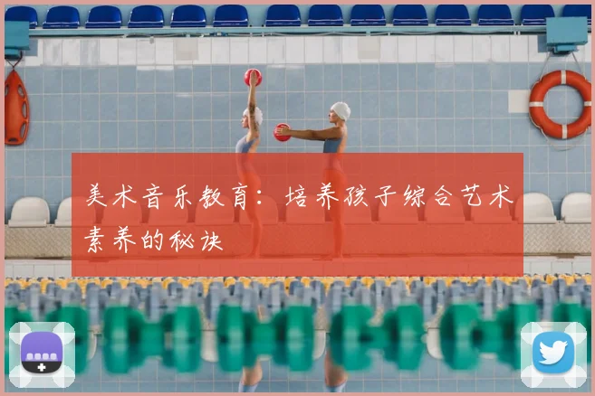 美术音乐教育：培养孩子综合艺术素养的秘诀