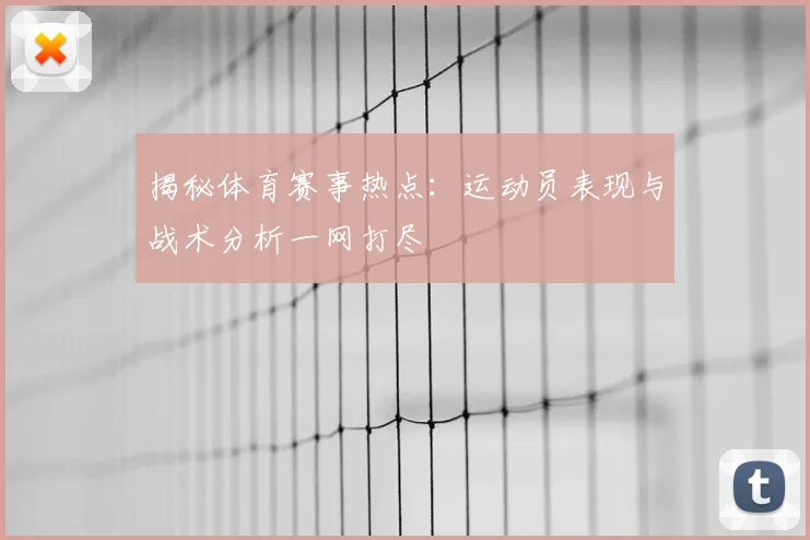 揭秘体育赛事热点：运动员表现与战术分析一网打尽