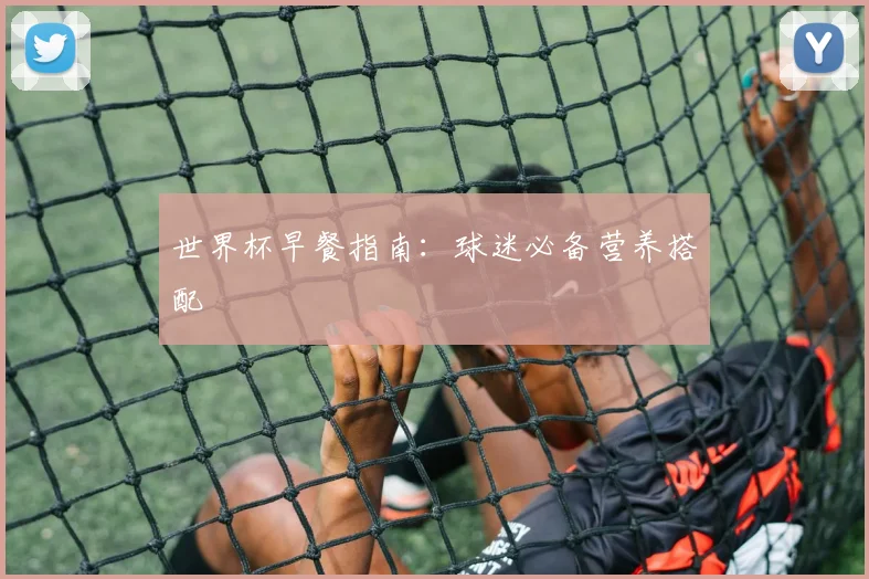 世界杯早餐指南：球迷必备营养搭配