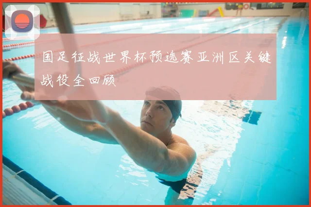 国足征战世界杯预选赛亚洲区关键战役全回顾