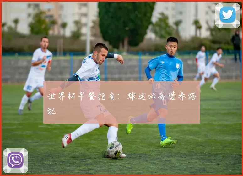 世界杯早餐指南：球迷必备营养搭配