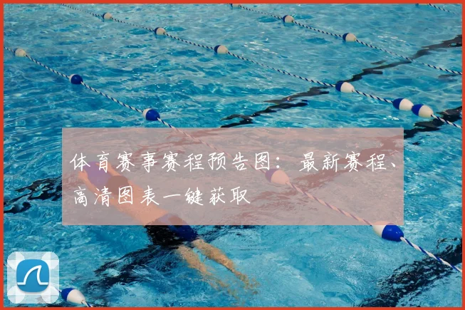 体育赛事赛程预告图:最新赛程、高清图表一键获取