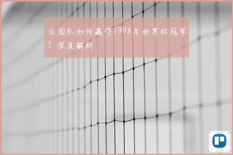 法国队如何赢得1998年世界杯冠军？深度解析