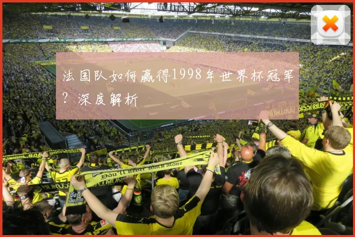 法国队如何赢得1998年世界杯冠军？深度解析
