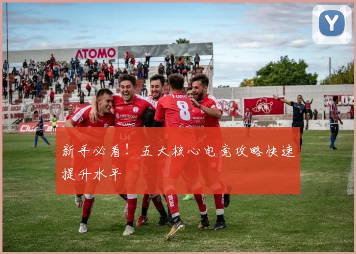 新手必看！五大核心电竞攻略快速提升水平