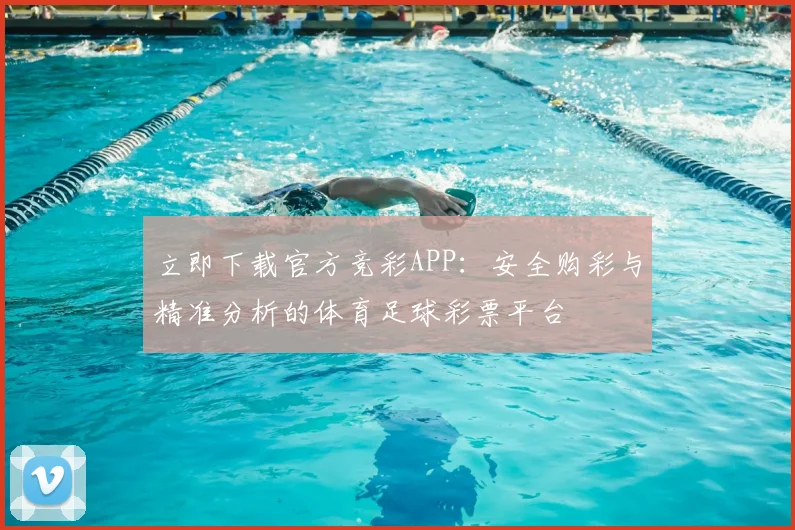 立即下载官方竞彩APP：安全购彩与精准分析的体育足球彩票平台