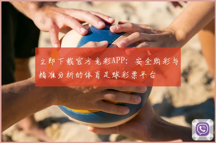 立即下载官方竞彩APP：安全购彩与精准分析的体育足球彩票平台