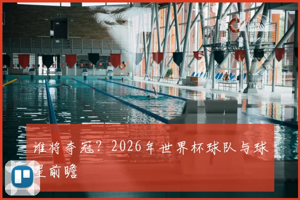 谁将夺冠？2026年世界杯球队与球星前瞻