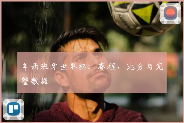 年西班牙世界杯：赛程、比分与完整数据
